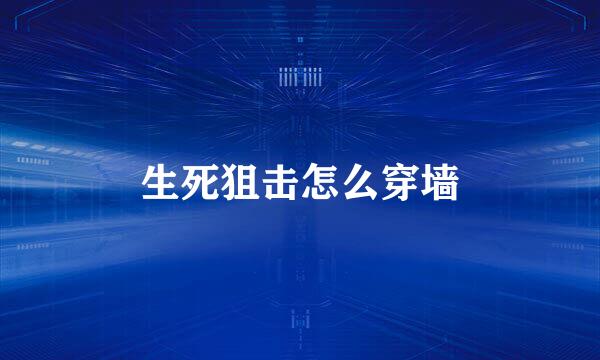 生死狙击怎么穿墙