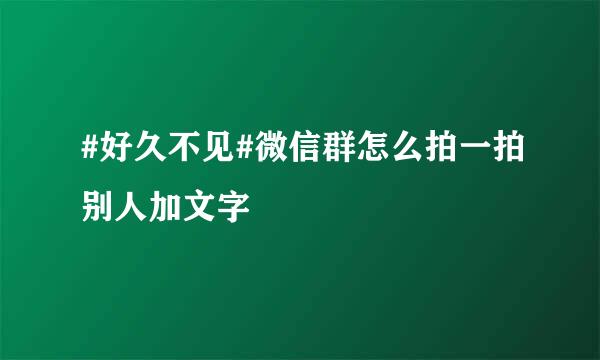 #好久不见#微信群怎么拍一拍别人加文字