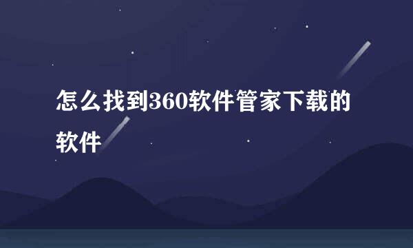 怎么找到360软件管家下载的软件