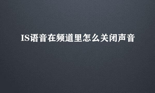 IS语音在频道里怎么关闭声音
