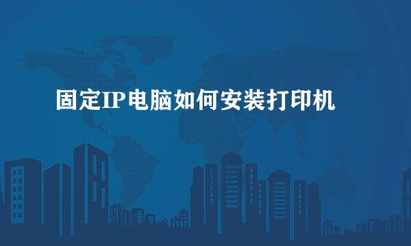 固定IP电脑如何安装打印机