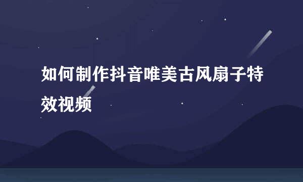 如何制作抖音唯美古风扇子特效视频
