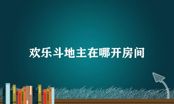 欢乐斗地主在哪开房间