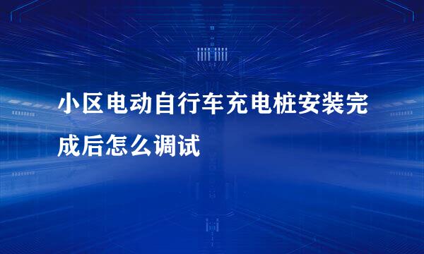 小区电动自行车充电桩安装完成后怎么调试