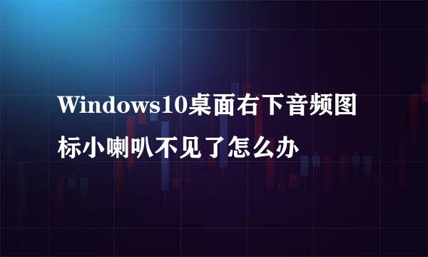 Windows10桌面右下音频图标小喇叭不见了怎么办