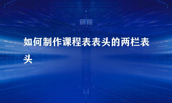 如何制作课程表表头的两栏表头