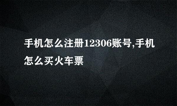 手机怎么注册12306账号,手机怎么买火车票