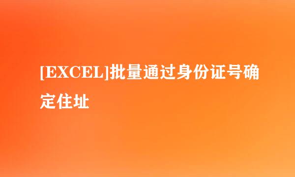 [EXCEL]批量通过身份证号确定住址