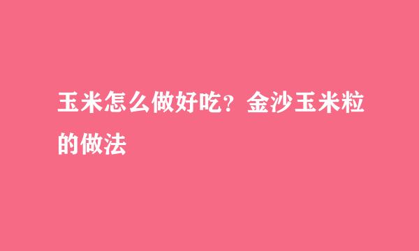 玉米怎么做好吃？金沙玉米粒的做法