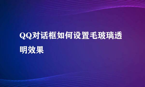 QQ对话框如何设置毛玻璃透明效果