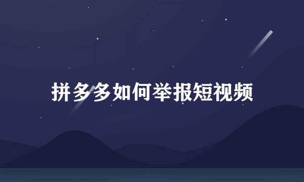 拼多多如何举报短视频