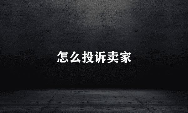 怎么投诉卖家