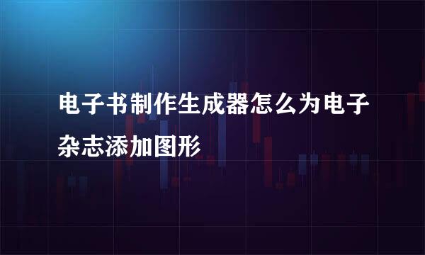 电子书制作生成器怎么为电子杂志添加图形