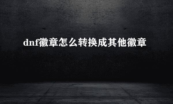 dnf徽章怎么转换成其他徽章