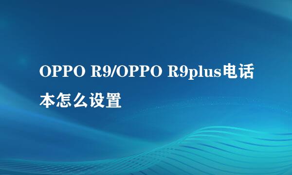 OPPO R9/OPPO R9plus电话本怎么设置