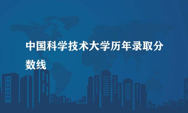 中国科学技术大学历年录取分数线