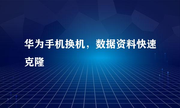 华为手机换机，数据资料快速克隆