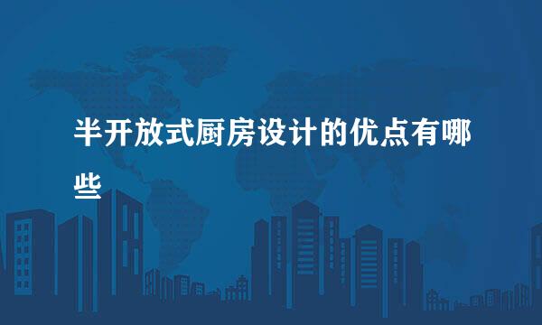 半开放式厨房设计的优点有哪些