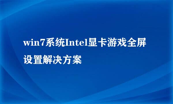 win7系统Intel显卡游戏全屏设置解决方案