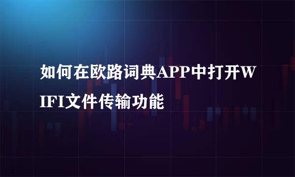 如何在欧路词典APP中打开WIFI文件传输功能