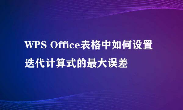 WPS Office表格中如何设置迭代计算式的最大误差