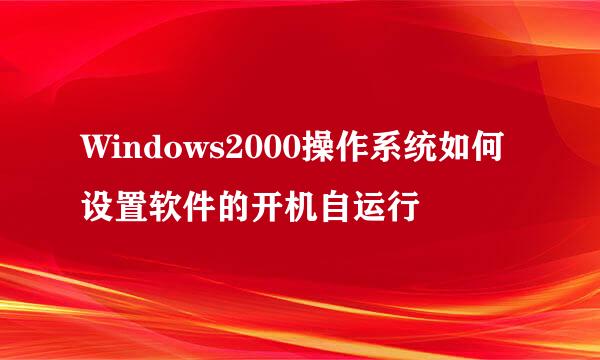 Windows2000操作系统如何设置软件的开机自运行