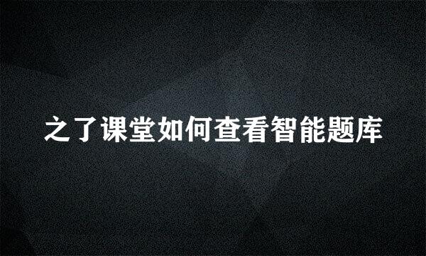 之了课堂如何查看智能题库