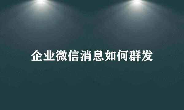企业微信消息如何群发