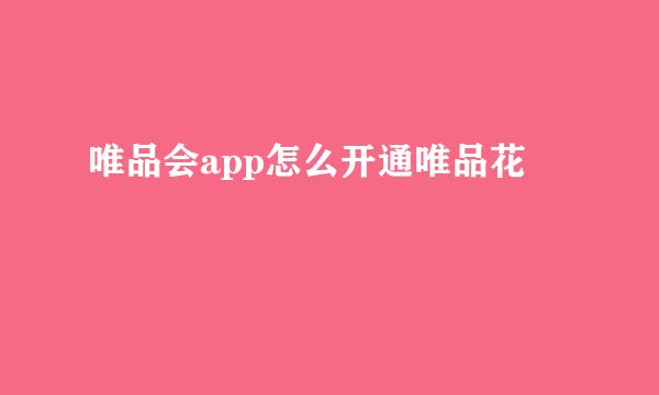 唯品会app怎么开通唯品花