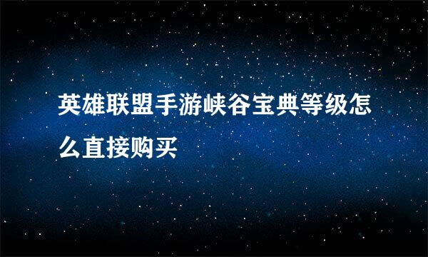 英雄联盟手游峡谷宝典等级怎么直接购买