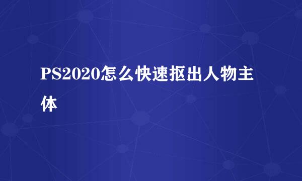PS2020怎么快速抠出人物主体