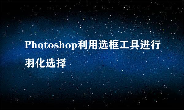 Photoshop利用选框工具进行羽化选择