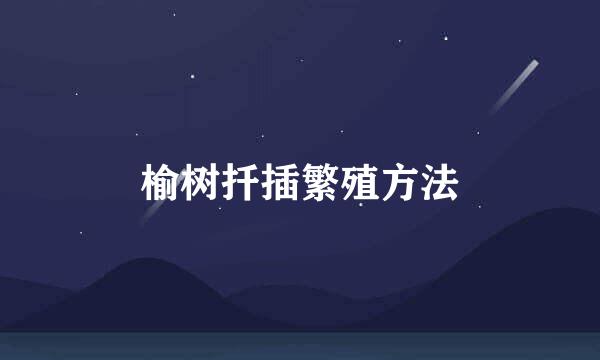 榆树扦插繁殖方法