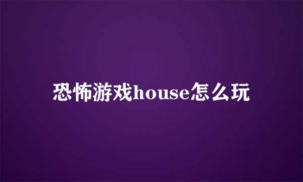 恐怖游戏house怎么玩