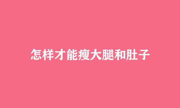 怎样才能瘦大腿和肚子