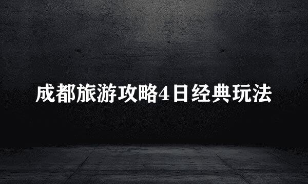 成都旅游攻略4日经典玩法