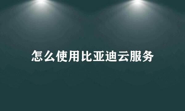 怎么使用比亚迪云服务