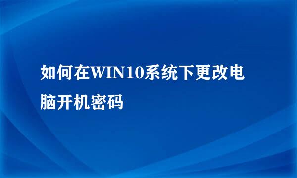 如何在WIN10系统下更改电脑开机密码