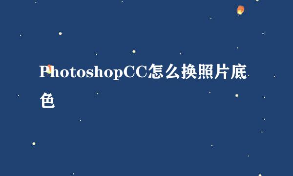 PhotoshopCC怎么换照片底色