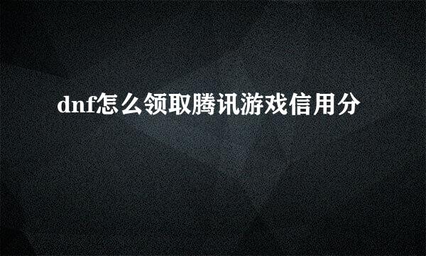 dnf怎么领取腾讯游戏信用分