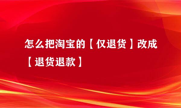 怎么把淘宝的【仅退货】改成【退货退款】