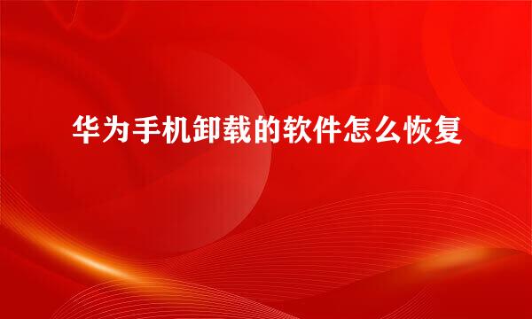 华为手机卸载的软件怎么恢复