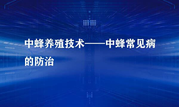 中蜂养殖技术——中蜂常见病的防治
