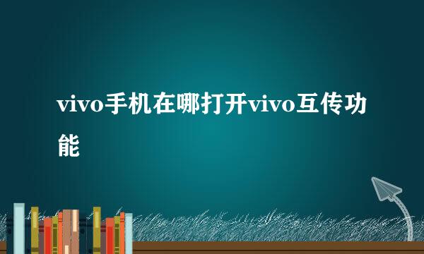 vivo手机在哪打开vivo互传功能