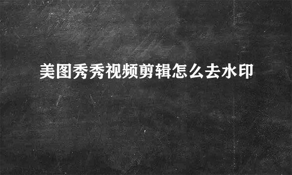 美图秀秀视频剪辑怎么去水印