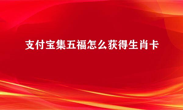 支付宝集五福怎么获得生肖卡