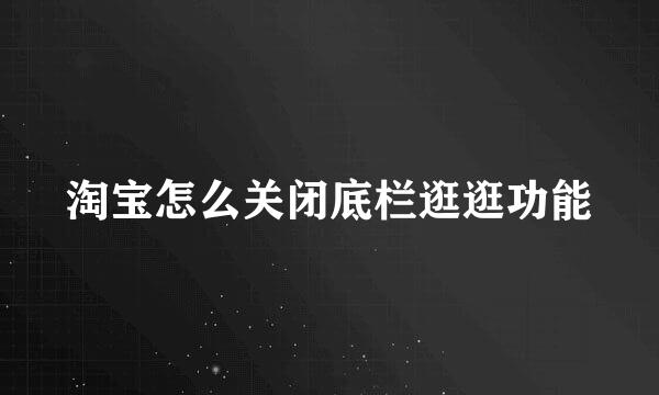淘宝怎么关闭底栏逛逛功能