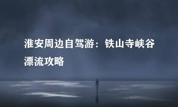 淮安周边自驾游：铁山寺峡谷漂流攻略