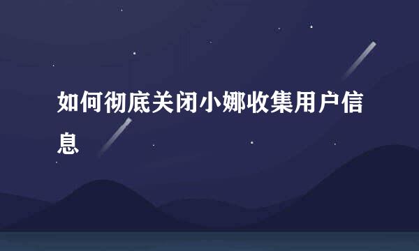 如何彻底关闭小娜收集用户信息