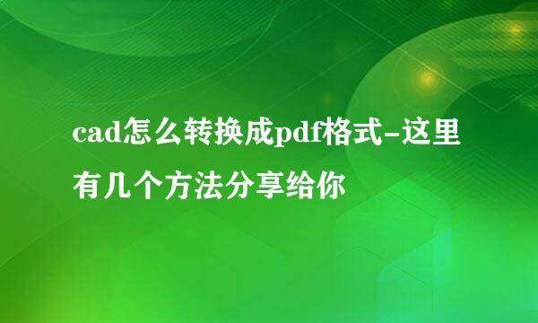 cad怎么转换成pdf格式-这里有几个方法分享给你